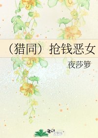 《(猎同)抢钱恶女》