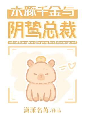 《水豚千金与阴鸷总裁》