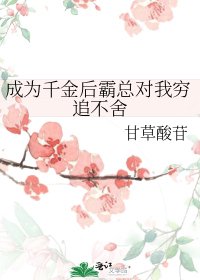 《成为千金后霸总对我穷追不舍》